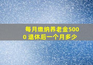 每月缴纳养老金5000 退休后一个月多少